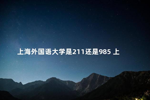 上海外国语大学是211还是985 上外算顶级的211吗